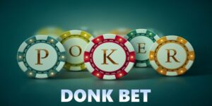 Donk Bet Poker là gì? Hướng dẫn sử dụng Donk Bet hiệu quả